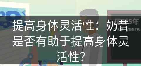 提高身体灵活性:奶昔是否有助于提高身体灵活性? 提高身体灵活性:奶昔是否有助于提高身体灵活性?